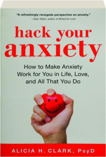 HACK YOUR ANXIETY: How to Make Anxiety Work for You in Life, Love, and All That You Do