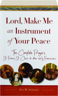 LORD, MAKE ME AN INSTRUMENT OF YOUR PEACE: The Complete Prayers
