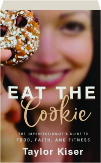 EAT THE COOKIE: The Imperfectionist's Guide to Food, Faith, and Fitness