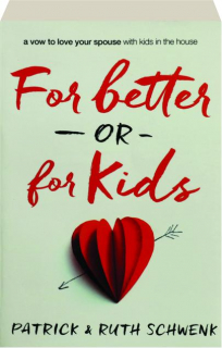 FOR BETTER OR FOR KIDS: A Vow to Love Your Spouse with Kids in the House
