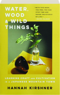 WATER, WOOD & WILD THINGS: Learning Craft and Cultivation in a Japanese Mountain Town