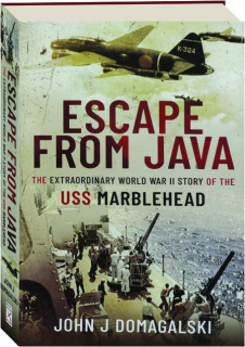 ESCAPE FROM JAVA: The Extraordinary World War II Story of the USS <I>Marblehead</I>