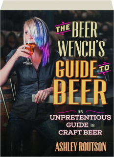 THE BEER WENCH'S GUIDE TO BEER: An Unpretentious Guide to Craft Beer