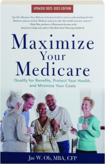 MAXIMIZE YOUR MEDICARE, 2022-2023 EDITION: Qualify for Benefits, Protect Your Health, and Minimize Your Costs