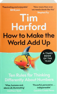 HOW TO MAKE THE WORLD ADD UP: Ten Rules for Thinking Differently About Numbers