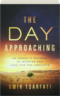 THE DAY APPROACHING: An Israeli's Message of Warning and Hope for the Last Days
