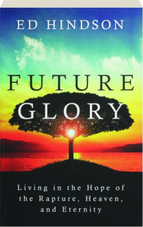 FUTURE GLORY: Living in the Hope of the Rapture, Heaven, and Eternity