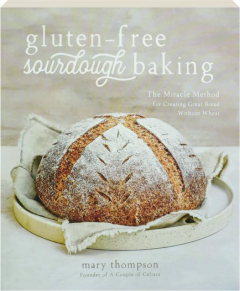 GLUTEN-FREE SOURDOUGH BAKING: The Miracle Method for Creating Great Bread Without Wheat