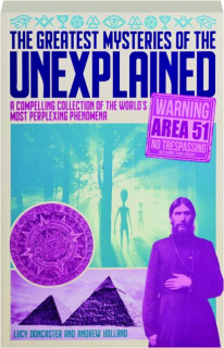 THE GREATEST MYSTERIES OF THE UNEXPLAINED: A Compelling Collection of the World's Most Perplexing Phenomena