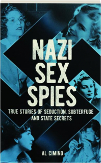 NAZI SEX SPIES: True Stories of Seduction, Subterfuge and State Secrets
