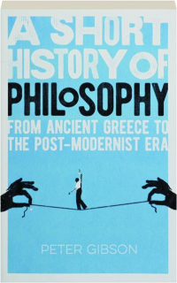 A SHORT HISTORY OF PHILOSOPHY: From Ancient Greece to the Post-Modernist Era