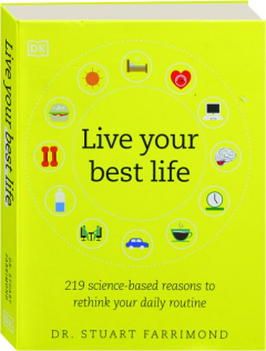 LIVE YOUR BEST LIFE: 219 Science-based Reasons to Rethink Your Daily Routine