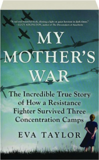 MY MOTHER'S WAR: The Incredible True Story of How a Resistance Fighter Survived Three Concentration Camps