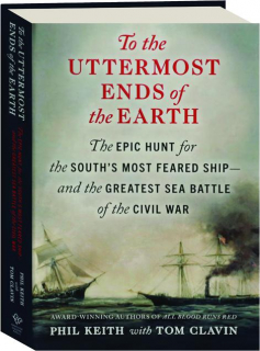TO THE UTTERMOST ENDS OF THE EARTH: The Epic Hunt for the South's Most Feared Ship--and the Greatest Sea Battle of the Civil War