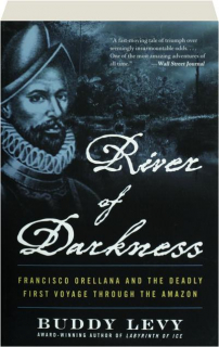 RIVER OF DARKNESS: Francisco Orellana and the Deadly First Voyage Through the Amazon