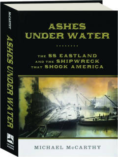 ASHES UNDER WATER: The SS <I>Eastland</I> and the Shipwreck That Shook America