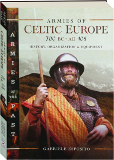 ARMIES OF CELTIC EUROPE, 700 BC-AD 106: History, Organization & Equipment