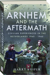 ARNHEM AND THE AFTERMATH: Civilian Experiences in the Netherlands 1940-1945