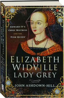 ELIZABETH WIDVILLE, LADY GREY: Edward IV's Chief Mistress and the 'Pink Queen'