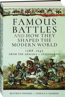 FAMOUS BATTLES AND HOW THEY SHAPED THE MODERN WORLD, 1588-1943: From the Armada to Stalingrad