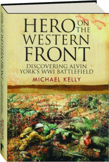 HERO ON THE WESTERN FRONT: Discovering Alvin York's WWI Battlefield