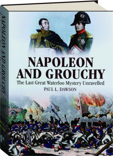 NAPOLEON AND GROUCHY: The Last Great Waterloo Mystery Unravelled