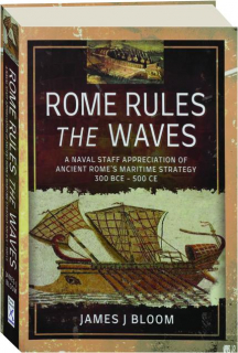 ROME RULES THE WAVES: A Naval Staff Appreciation of Ancient Rome's Maritime Strategy 300 BCE-500 CE