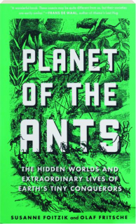 PLANET OF THE ANTS: The Hidden Worlds and Extraordinary Lives of Earth's Tiny Conquerors