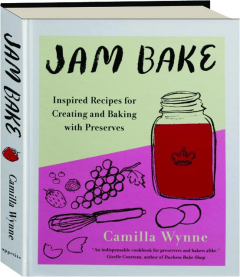 JAM BAKE: Inspired Recipes for Creating and Baking with Preserves