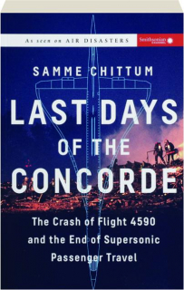 LAST DAYS OF THE CONCORDE: The Crash of Flight 4590 and the End of Supersonic Passenger Travel