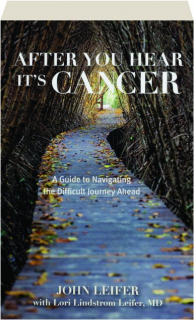 AFTER YOU HEAR IT'S CANCER: A Guide to Navigating the Difficult Journey Ahead