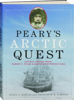 PEARY'S ARCTIC QUEST: Untold Stories from Robert E. Peary's North Pole Expeditions