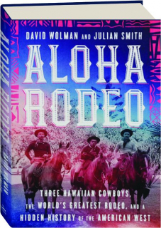 ALOHA RODEO: Three Hawaiian Cowboys, the World's Greatest Rodeo, and a Hidden History of the American West