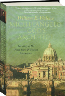 MICHELANGELO, GOD'S ARCHITECT: The Story of His Final Years & Greatest Masterpiece