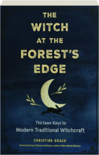 THE WITCH AT THE FOREST'S EDGE: Thirteen Keys to Modern Traditional Witchcraft