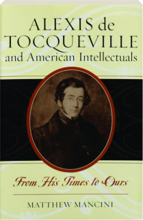 ALEXIS DE TOCQUEVILLE AND AMERICAN INTELLECTUALS: From His Times to Ours