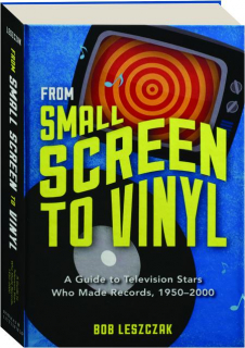FROM SMALL SCREEN TO VINYL: A Guide to Television Stars Who Made Records, 1950-2000