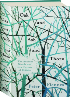 OAK AND ASH AND THORN: The Ancient Woods and New Forests of Britain