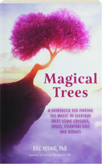 MAGICAL TREES: A Guidebook for Finding the Magic in Everyday Trees Using Crystals, Spells, Essential Oils, and Rituals