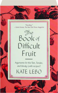 THE BOOK OF DIFFICULT FRUIT: Arguments for the Tart, Tender, and Unruly (with Recipes)