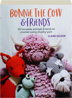 BONNIE THE COW & FRIENDS: 20 Loveable Animals & Birds to Crochet Using Chunky Yarn