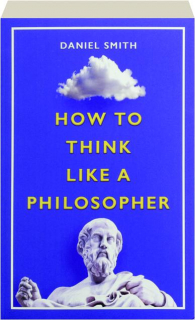 HOW TO THINK LIKE A PHILOSOPHER