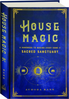HOUSE MAGIC: A Handbook to Making Every Home a Sacred Sanctuary