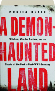 A DEMON-HAUNTED LAND: Witches, Wonder Doctors, and the Ghosts of the Past in Post-WWII Germany