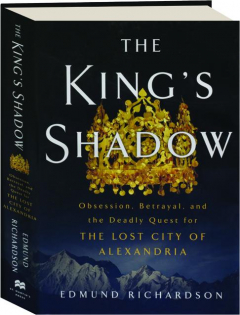 THE KING'S SHADOW: Obsession, Betrayal, and the Deadly Quest for the Lost City of Alexandria