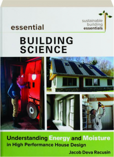ESSENTIAL BUILDING SCIENCE: Understanding Energy and Moisture in High Performance House Design
