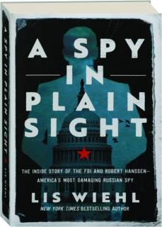 A SPY IN PLAIN SIGHT: The Inside Story of the FBI and Robert Hanssen--America's Most Damaging Russian Spy