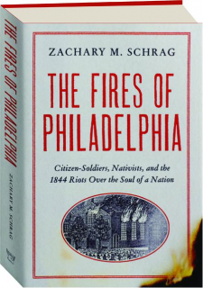 THE FIRES OF PHILADELPHIA: Citizen-Soldiers, Nativists, and the 1844 Riots over the Soul of a Nation