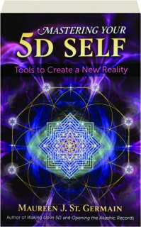 MASTERING YOUR 5D SELF: Tools to Create a New Reality