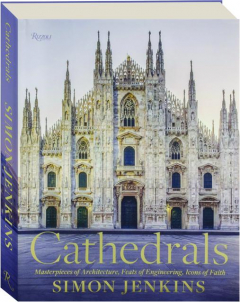 CATHEDRALS: Masterpieces of Architecture, Feats of Engineering, Icons of Faith